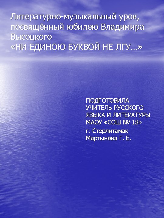 Литературно-музыкальный урок, посвящённый юбилею Владимира Высоцкого «НИ ЕДИНОЮ БУКВОЙ НЕ ЛГУ…» ПОДГОТОВИЛА УЧИТЕЛЬ РУССКОГО