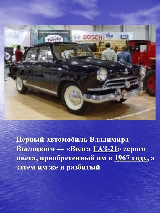  Первый автомобиль Владимира Высоцкого — «Волга ГАЗ-21» серого цвета, приобретенный им в 1967