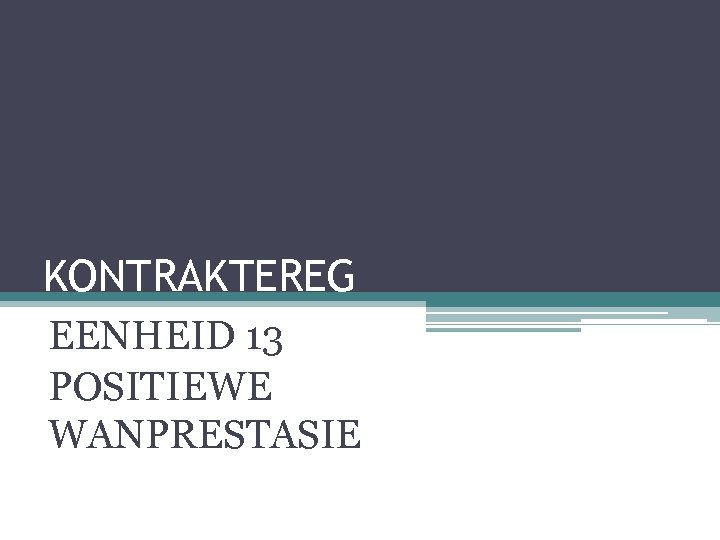 KONTRAKTEREG EENHEID 13 POSITIEWE WANPRESTASIE 