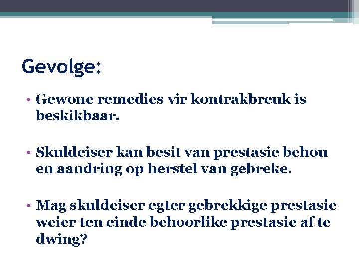Gevolge: • Gewone remedies vir kontrakbreuk is beskikbaar. • Skuldeiser kan besit van prestasie