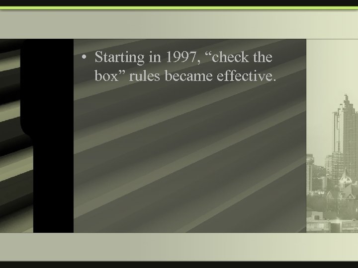  • Starting in 1997, “check the box” rules became effective. 