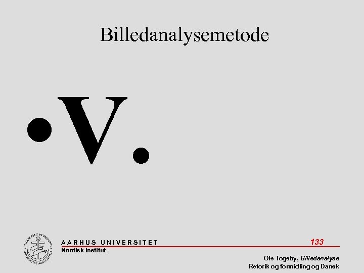 Billedanalysemetode • V. AARHUS UNIVERSITET Nordisk Institut 133 Ole Togeby, Billedanalyse Retorik og formidling