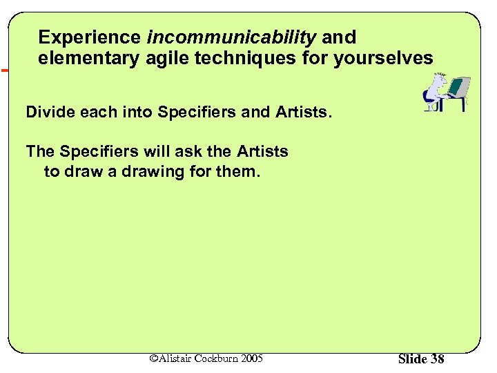 Experience incommunicability and elementary agile techniques for yourselves Divide each into Specifiers and Artists.