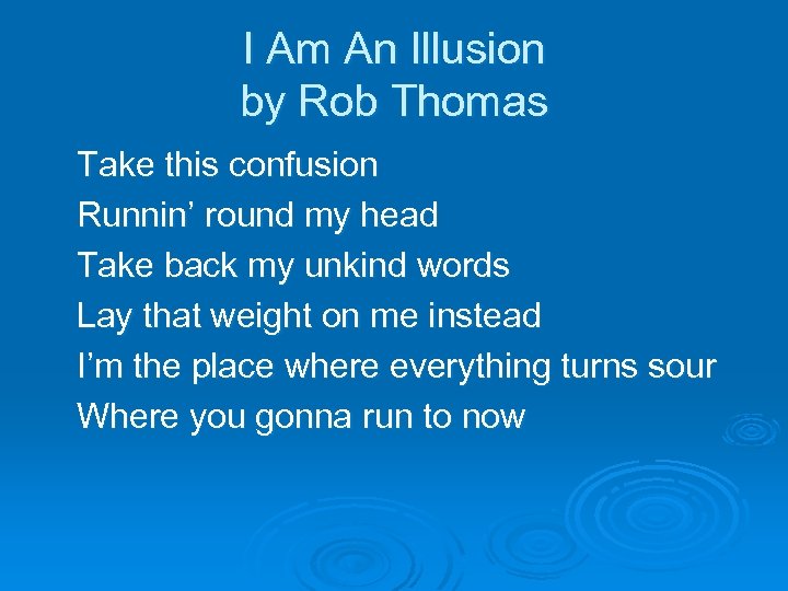 I Am An Illusion by Rob Thomas Take this confusion Runnin’ round my head