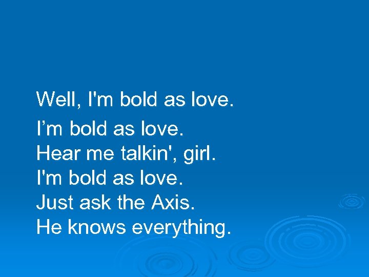 Well, I'm bold as love. I’m bold as love. Hear me talkin', girl. I'm