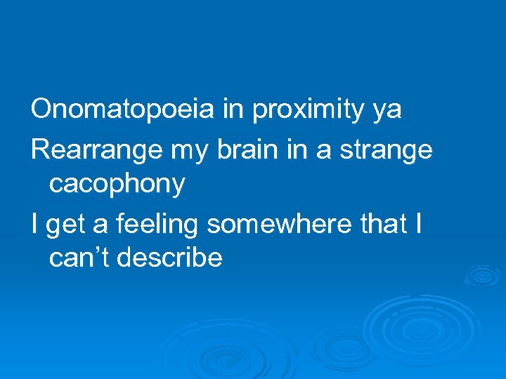 Onomatopoeia in proximity ya Rearrange my brain in a strange cacophony I get a