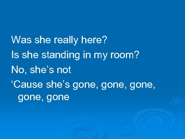 Was she really here? Is she standing in my room? No, she’s not ‘Cause
