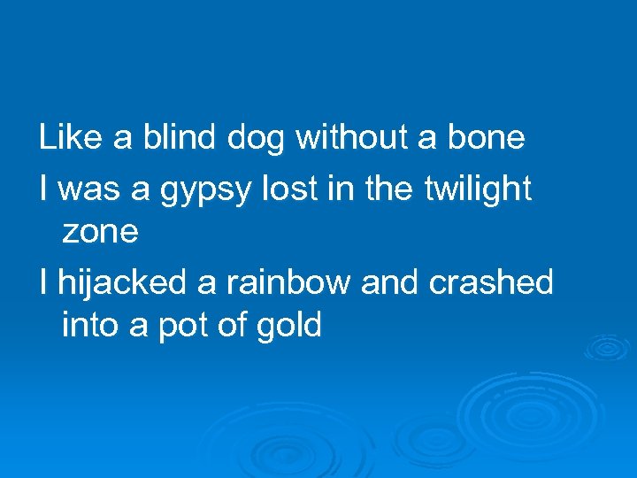 Like a blind dog without a bone I was a gypsy lost in the