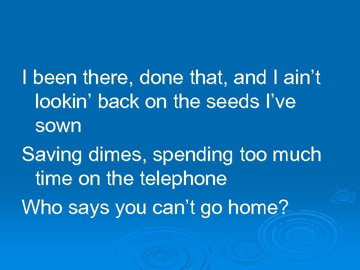 I been there, done that, and I ain’t lookin’ back on the seeds I’ve