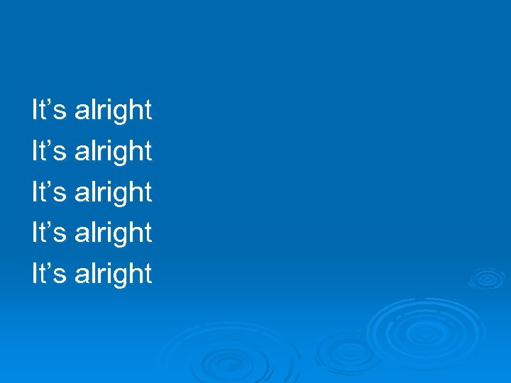 It’s alright It’s alright 