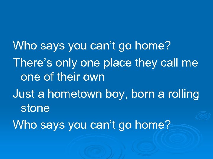 Who says you can’t go home? There’s only one place they call me one