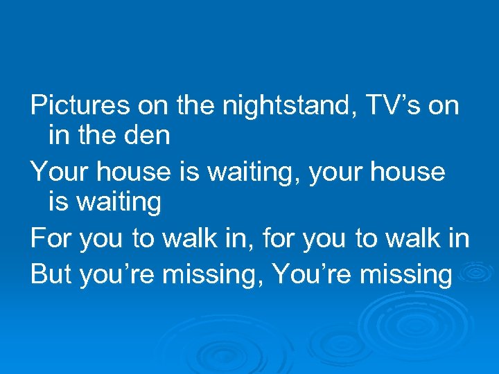 Pictures on the nightstand, TV’s on in the den Your house is waiting, your