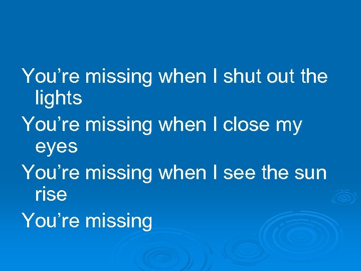 You’re missing when I shut out the lights You’re missing when I close my