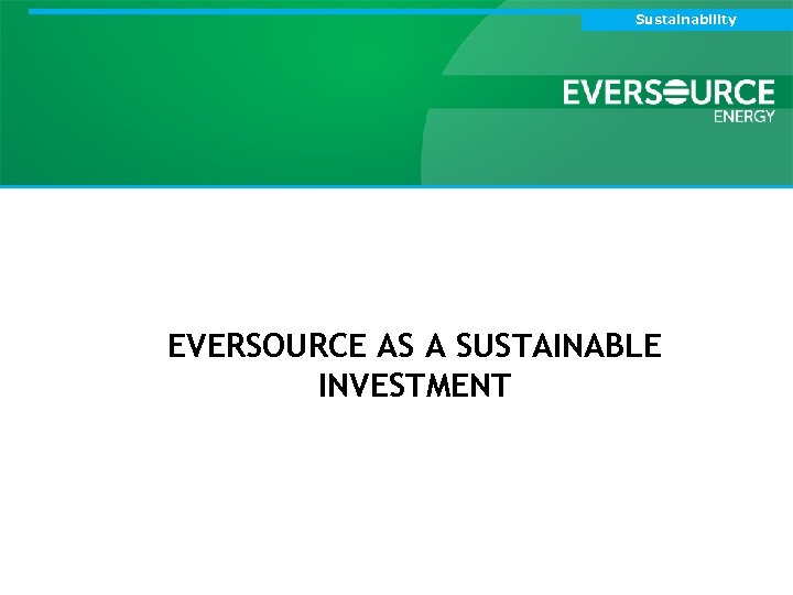 Sustainability Northeast Utilities Board of Trustees EVERSOURCE AS A SUSTAINABLE INVESTMENT 