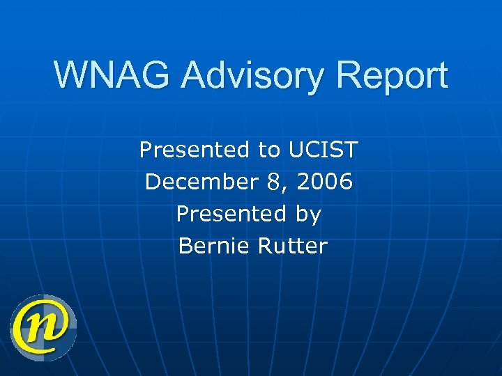 WNAG Advisory Report Presented to UCIST December 8, 2006 Presented by Bernie Rutter 