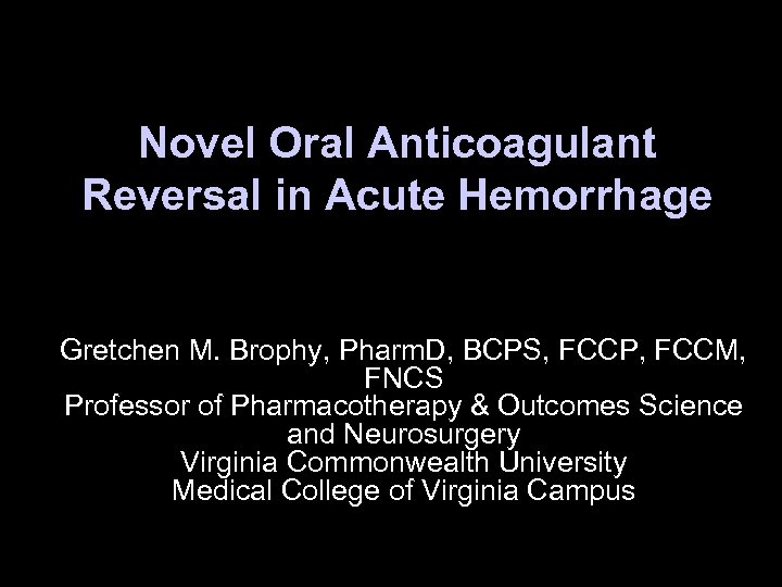 Novel Oral Anticoagulant Reversal in Acute Hemorrhage Gretchen M. Brophy, Pharm. D, BCPS, FCCP,