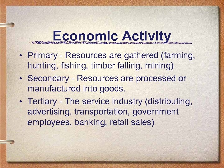 Economic Activity • Primary - Resources are gathered (farming, hunting, fishing, timber falling, mining)