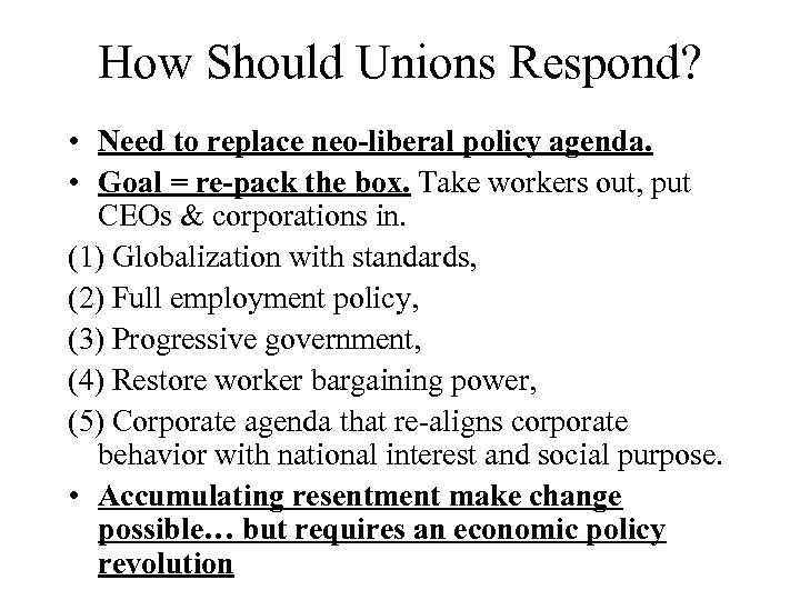 How Should Unions Respond? • Need to replace neo-liberal policy agenda. • Goal =