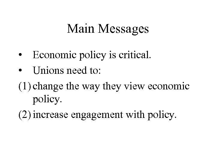 Main Messages • Economic policy is critical. • Unions need to: (1) change the