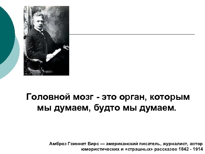 Головной мозг - это орган, которым мы думаем, будто мы думаем. Амброз Гвиннет Бирс