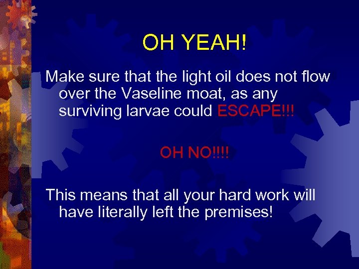 OH YEAH! Make sure that the light oil does not flow over the Vaseline