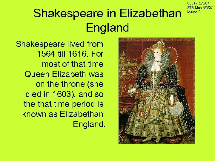 Shakespeare in Elizabethan England Shakespeare lived from 1564 till 1616. For most of that