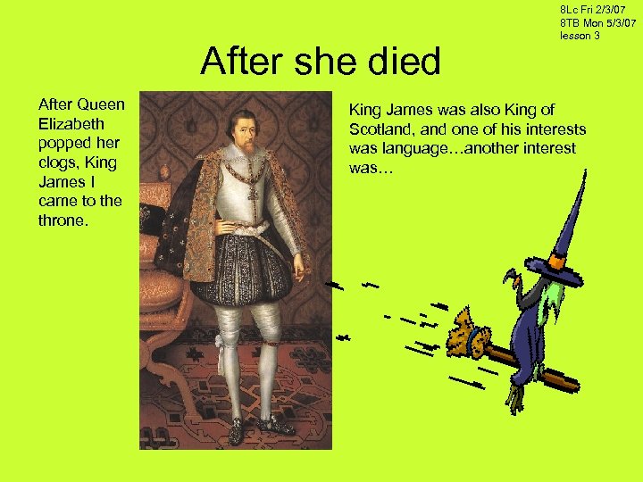 After she died After Queen Elizabeth popped her clogs, King James I came to