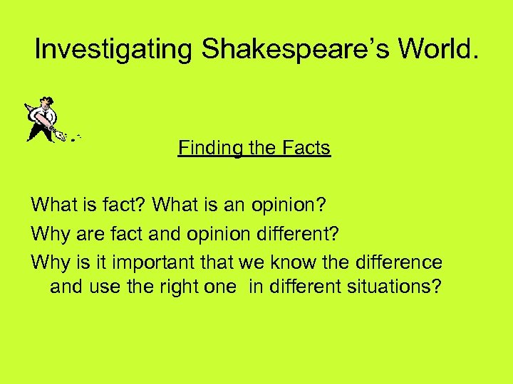 Investigating Shakespeare’s World. Finding the Facts What is fact? What is an opinion? Why