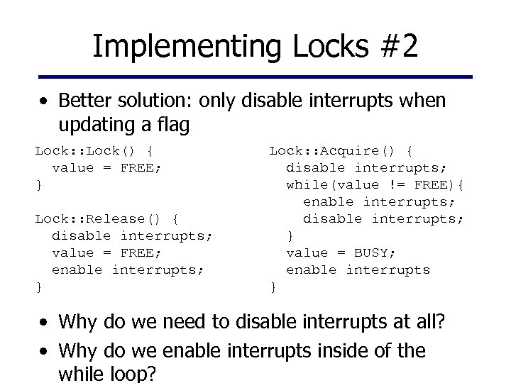 Implementing Locks #2 • Better solution: only disable interrupts when updating a flag Lock:
