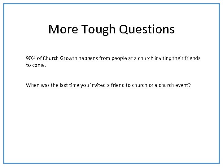 More Tough Questions 90% of Church Growth happens from people at a church inviting