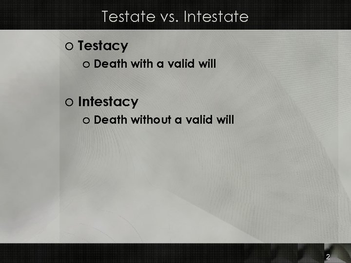 Testate vs. Intestate o Testacy o Death with a valid will o Intestacy o