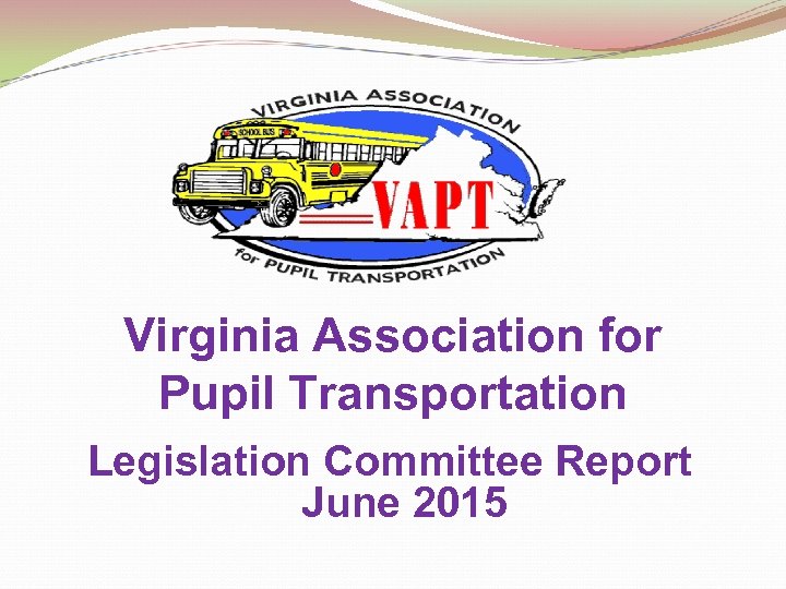 Virginia Association for Pupil Transportation Legislation Committee Report June 2015 
