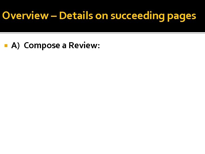 Overview – Details on succeeding pages A) Compose a Review: 