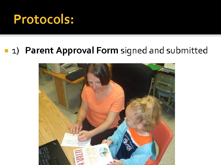 Protocols: 1) Parent Approval Form signed and submitted 