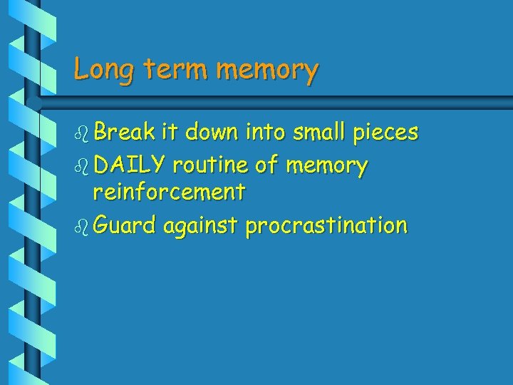 Long term memory b Break it down into small pieces b DAILY routine of