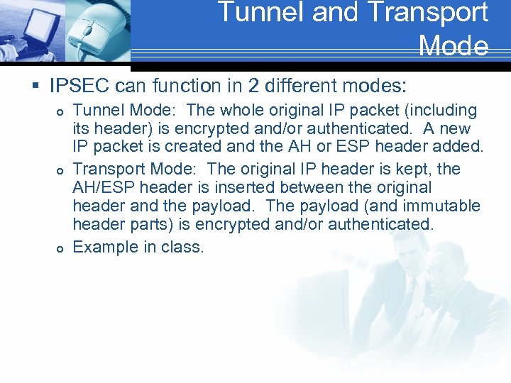 Tunnel and Transport Mode § IPSEC can function in 2 different modes: Tunnel Mode: