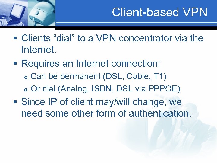 Client-based VPN § Clients “dial” to a VPN concentrator via the Internet. § Requires