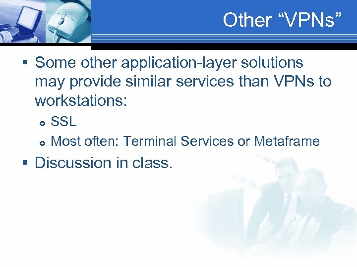 Other “VPNs” § Some other application-layer solutions may provide similar services than VPNs to