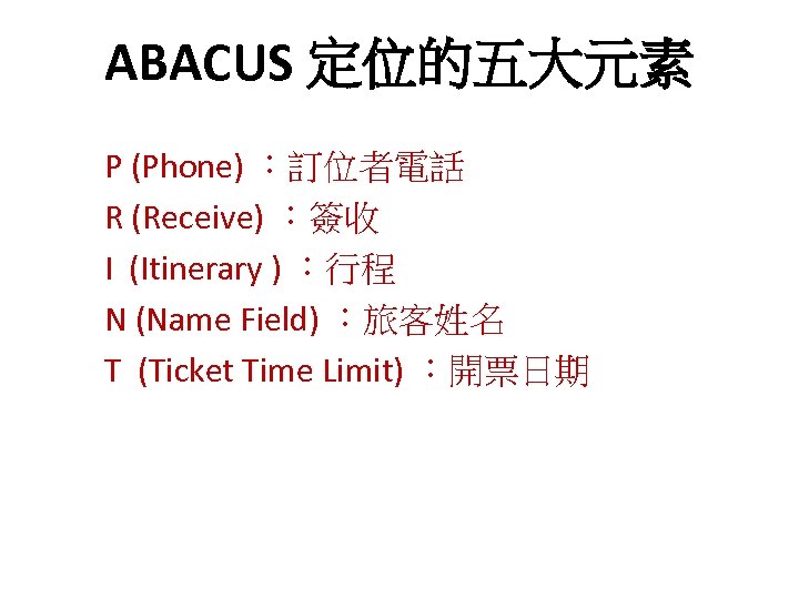 ABACUS 定位的五大元素 P (Phone) ：訂位者電話 R (Receive) ：簽收 I (Itinerary ) ：行程 N (Name