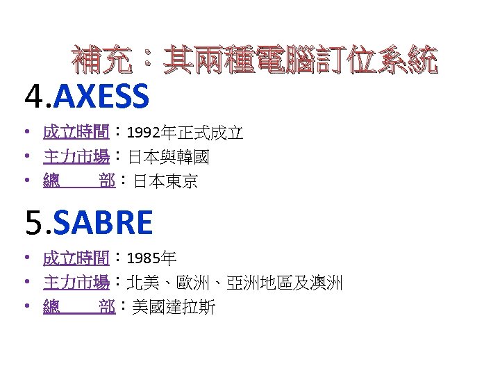 補充：其兩種電腦訂位系統 4. AXESS • 成立時間： 1992年正式成立 • 主力市場：日本與韓國 • 總 部：日本東京 5. SABRE •
