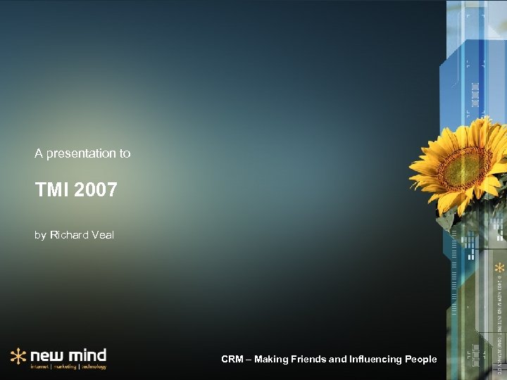 A presentation to TMI 2007 by Richard Veal CRM – Making Friends and Influencing