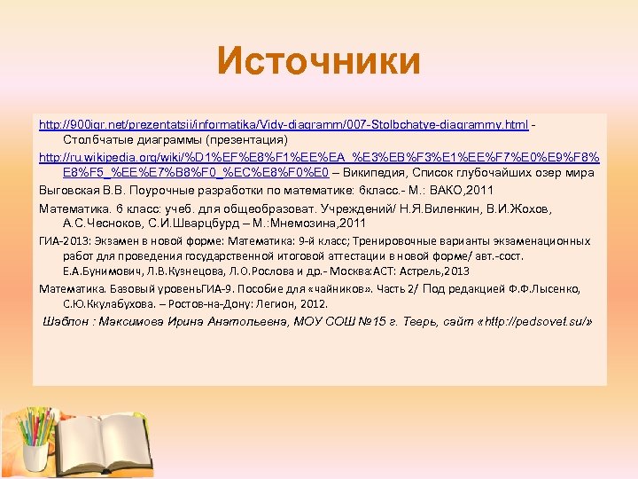 Источники http: //900 igr. net/prezentatsii/informatika/Vidy-diagramm/007 -Stolbchatye-diagrammy. html Столбчатые диаграммы (презентация) http: //ru. wikipedia. org/wiki/%D