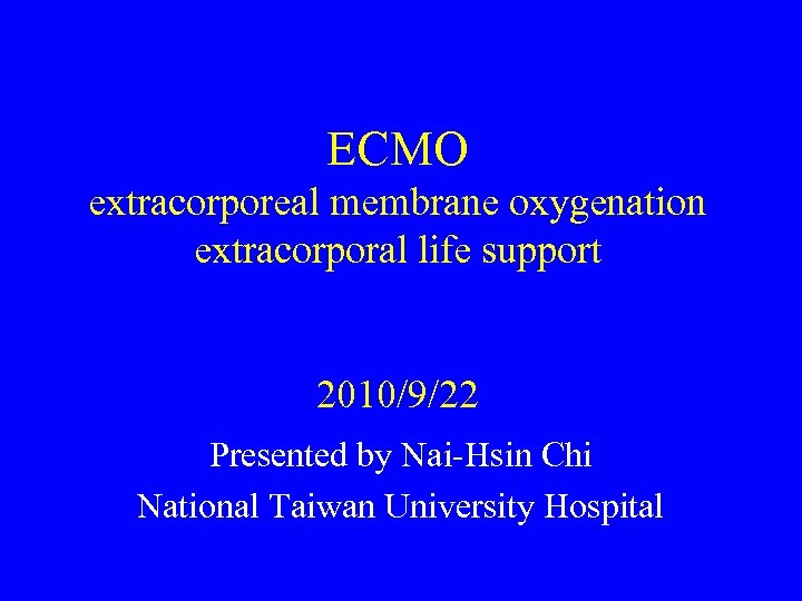 ECMO extracorporeal membrane oxygenation extracorporal life support 2010/9/22 Presented by Nai-Hsin Chi National Taiwan