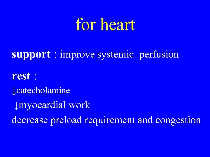 for heart support : improve systemic perfusion rest : ↓catecholamine ↓myocardial work decrease preload