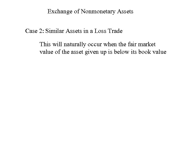 Exchange of Nonmonetary Assets Case 2: Similar Assets in a Loss Trade This will