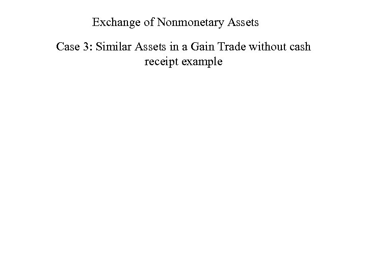 Exchange of Nonmonetary Assets Case 3: Similar Assets in a Gain Trade without cash