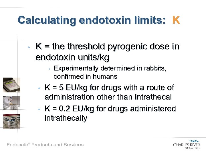 Calculating endotoxin limits: K • K = the threshold pyrogenic dose in endotoxin units/kg