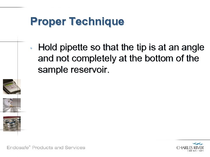 Proper Technique • Hold pipette so that the tip is at an angle and