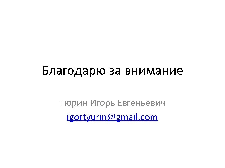 Благодарю за внимание Тюрин Игорь Евгеньевич igortyurin@gmail. com 