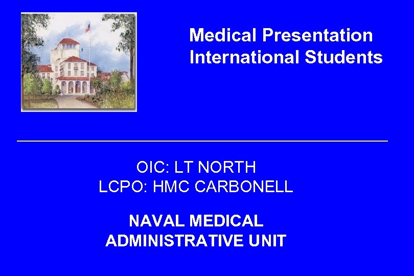 Medical Presentation International Students OIC: LT NORTH LCPO: HMC CARBONELL NAVAL MEDICAL ADMINISTRATIVE UNIT